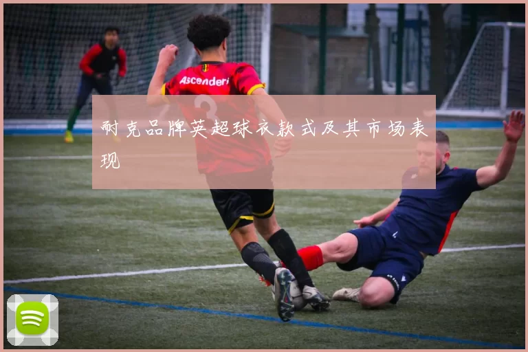 耐克品牌英超球衣款式及其市场表现