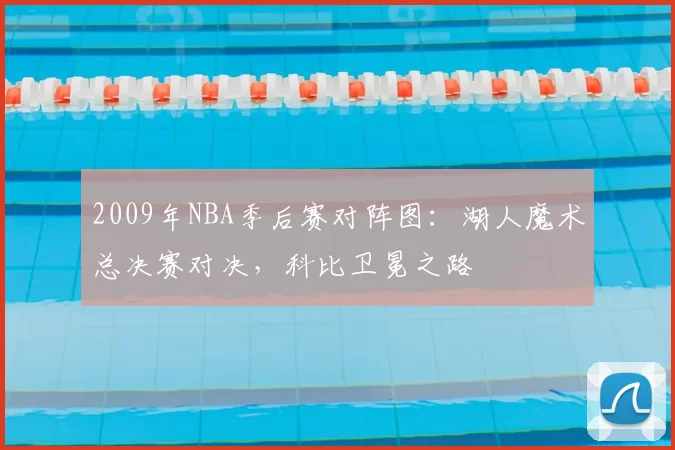 2009年NBA季后赛对阵图：湖人魔术总决赛对决，科比卫冕之路