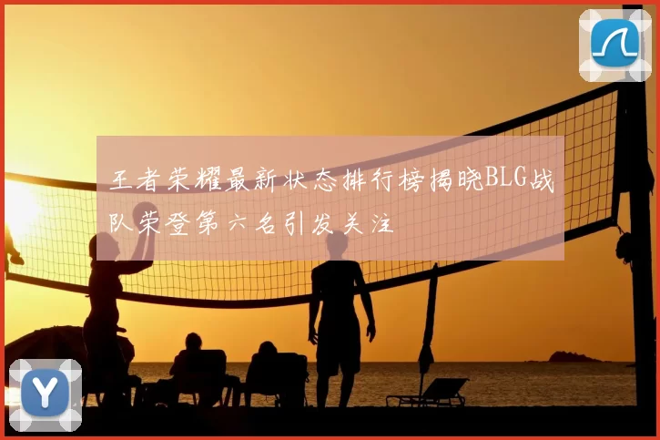 王者荣耀最新状态排行榜揭晓BLG战队荣登第六名引发关注