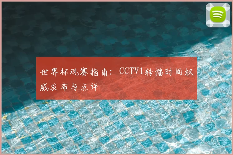 世界杯观赛指南：CCTV1转播时间权威发布与点评