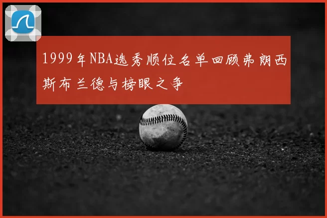 1999年NBA选秀顺位名单回顾弗朗西斯布兰德与榜眼之争