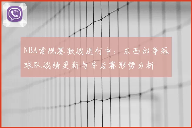 NBA常规赛激战进行中，东西部争冠球队战绩更新与季后赛形势分析