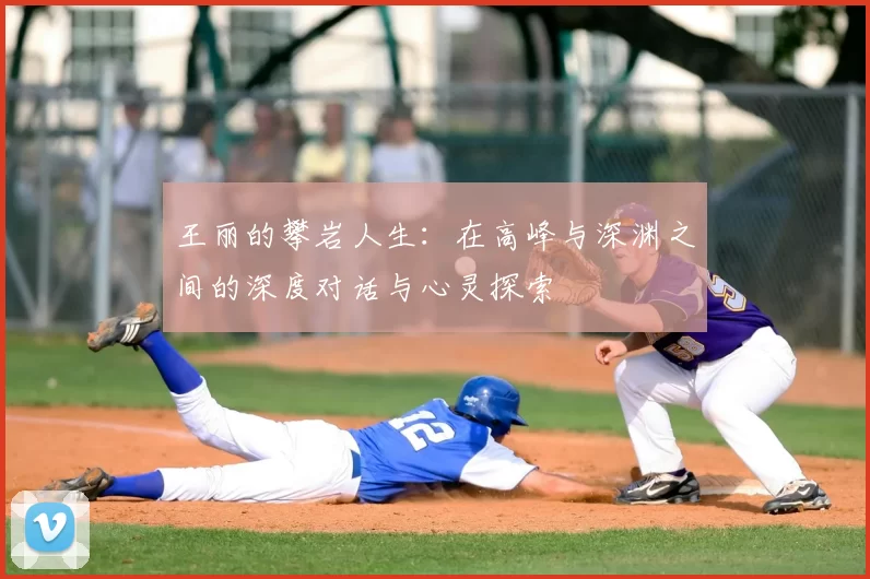 王丽的攀岩人生：在高峰与深渊之间的深度对话与心灵探索