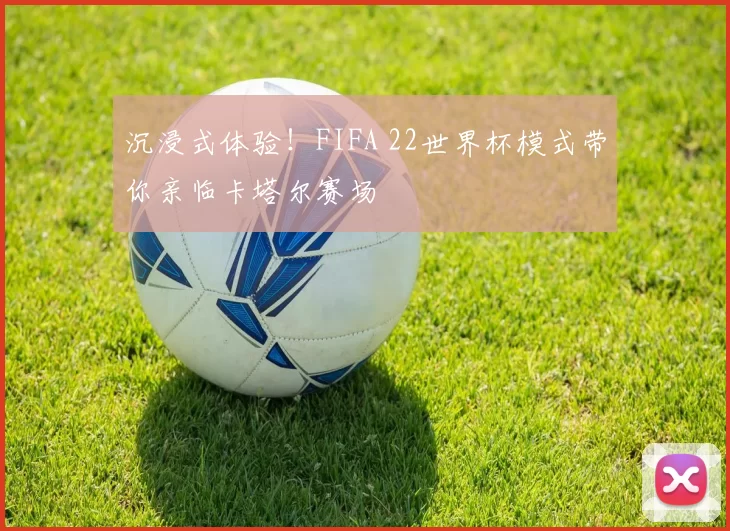 沉浸式体验！FIFA 22世界杯模式带你亲临卡塔尔赛场