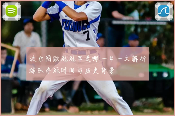 波尔图欧冠冠军是哪一年一文解析球队夺冠时间与历史背景
