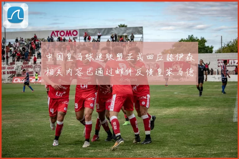 中国皇马球迷联盟正式回应赫伊森相关内容已通过邮件反馈皇家马德里
