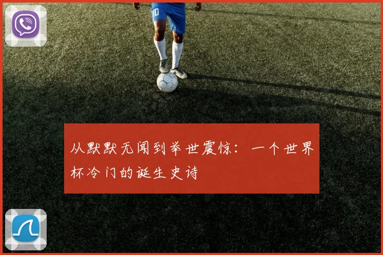 从默默无闻到举世震惊:一个世界杯冷门的诞生史诗