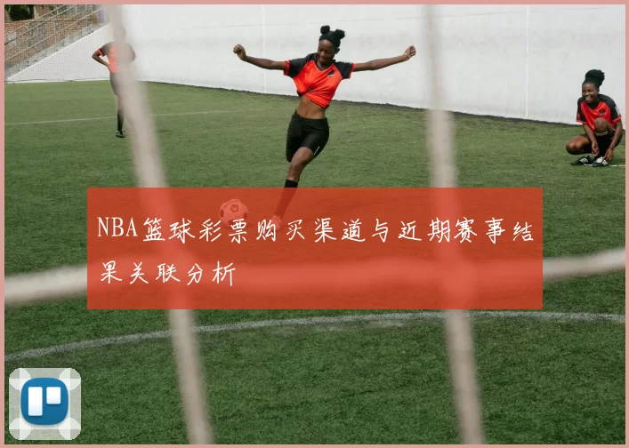 NBA篮球彩票购买渠道与近期赛事结果关联分析