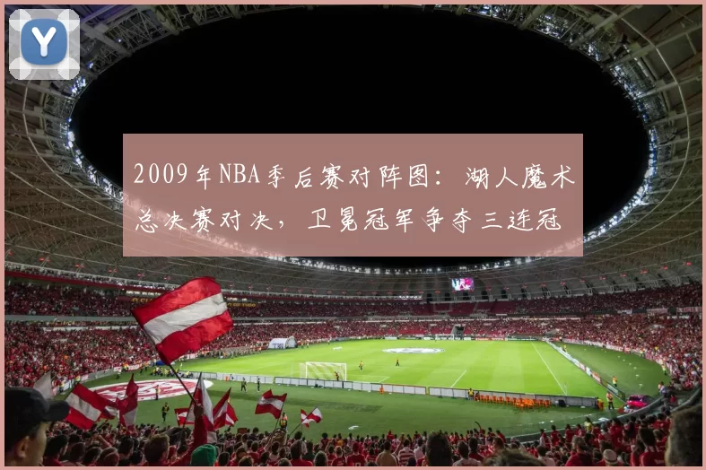 2009年NBA季后赛对阵图：湖人魔术总决赛对决，卫冕冠军争夺三连冠
