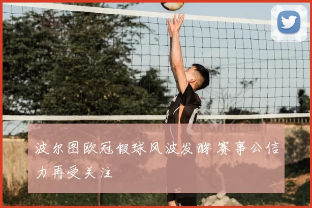 波尔图欧冠假球风波发酵 赛事公信力再受关注
