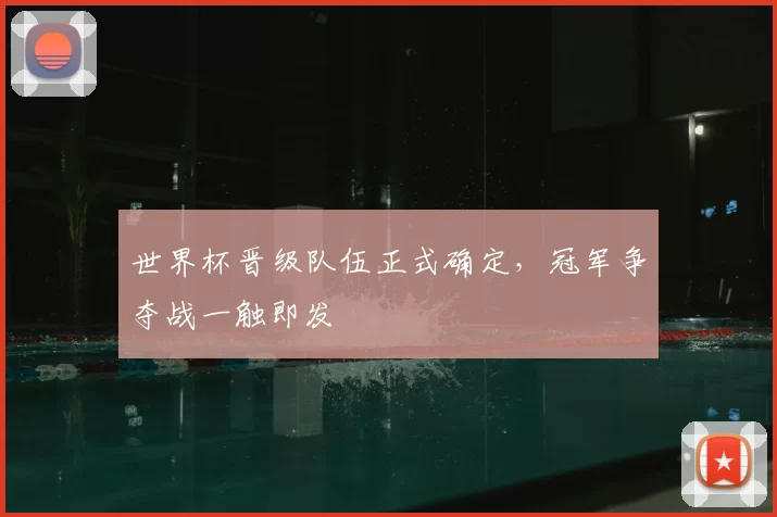 世界杯晋级队伍正式确定，冠军争夺战一触即发