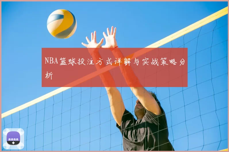NBA篮球投注方式详解与实战策略分析