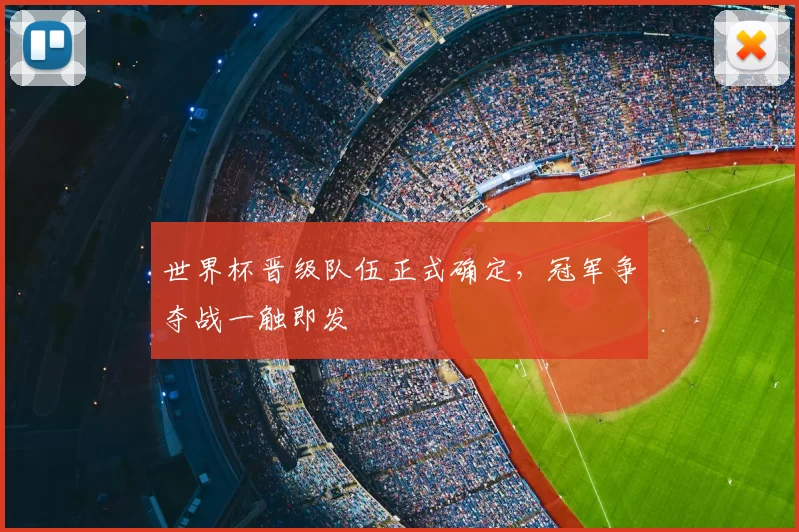 世界杯晋级队伍正式确定，冠军争夺战一触即发