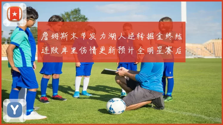 詹姆斯末节发力湖人逆转掘金终结连败库里伤情更新预计全明星赛后复出