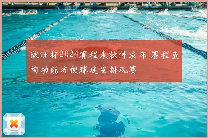 欧洲杯2024赛程表软件发布 赛程查询功能方便球迷安排观赛
