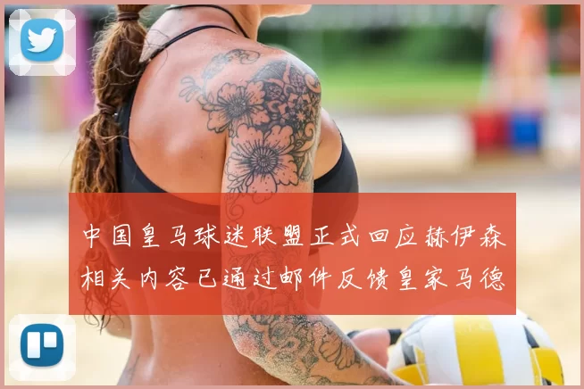 中国皇马球迷联盟正式回应赫伊森相关内容已通过邮件反馈皇家马德里