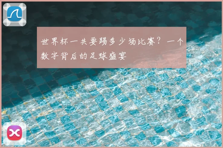 世界杯一共要踢多少场比赛？一个数字背后的足球盛宴