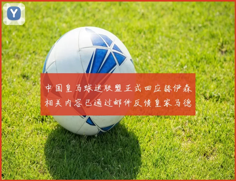中国皇马球迷联盟正式回应赫伊森相关内容已通过邮件反馈皇家马德里