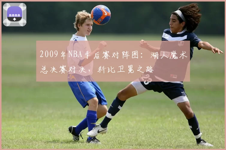 2009年NBA季后赛对阵图：湖人魔术总决赛对决，科比卫冕之路
