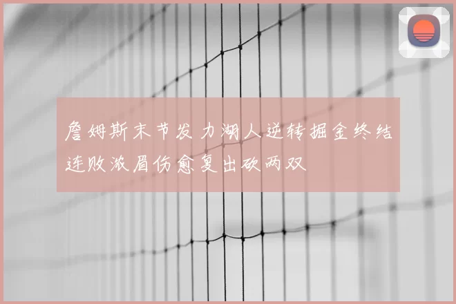詹姆斯末节发力湖人逆转掘金终结连败浓眉伤愈复出砍两双