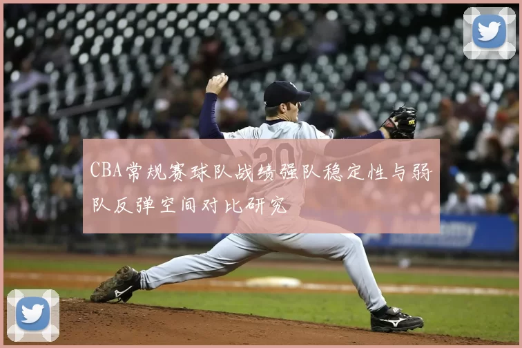 CBA常规赛球队战绩强队稳定性与弱队反弹空间对比研究