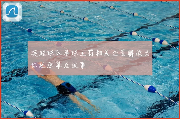 英超球队角球主罚相关全景解读为你还原幕后故事