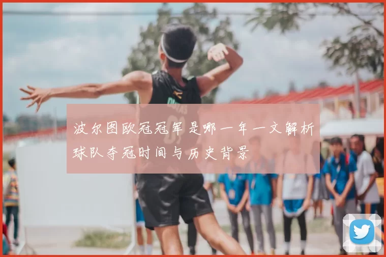 波尔图欧冠冠军是哪一年一文解析球队夺冠时间与历史背景