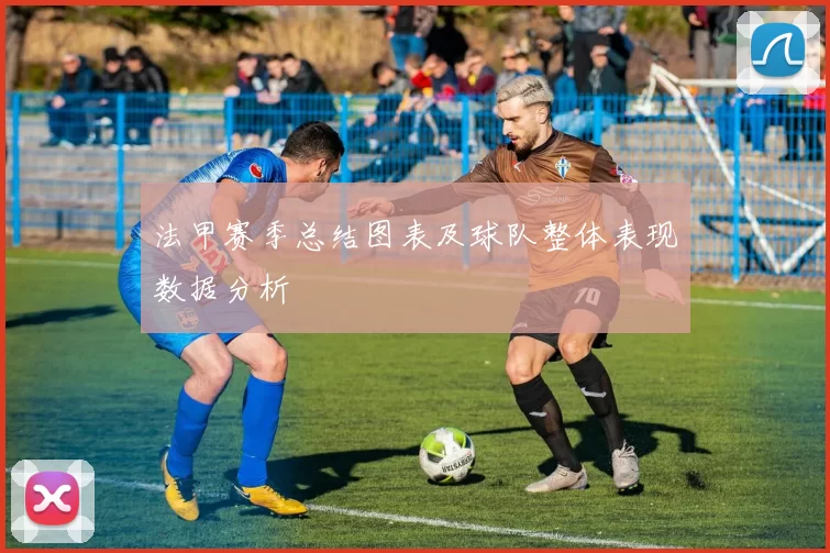 法甲赛季总结图表及球队整体表现数据分析