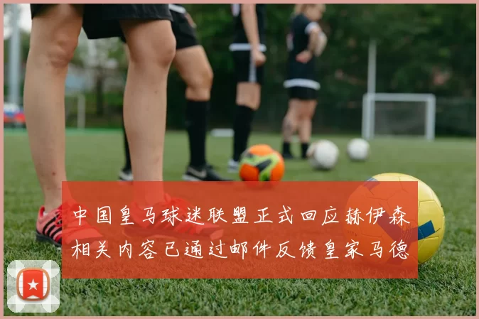 中国皇马球迷联盟正式回应赫伊森相关内容已通过邮件反馈皇家马德里