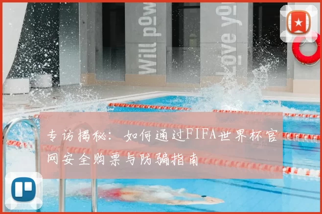 专访揭秘：如何通过FIFA世界杯官网安全购票与防骗指南
