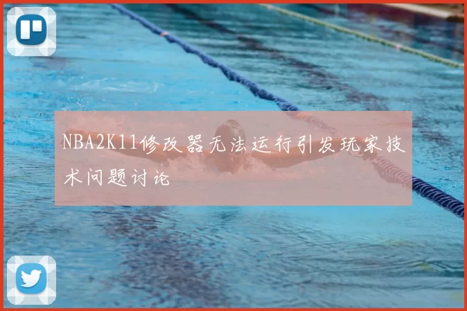 NBA2K11修改器无法运行引发玩家技术问题讨论