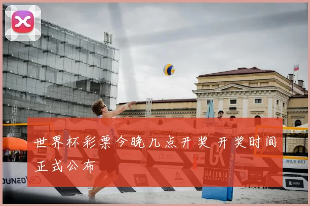 世界杯彩票今晚几点开奖 开奖时间正式公布