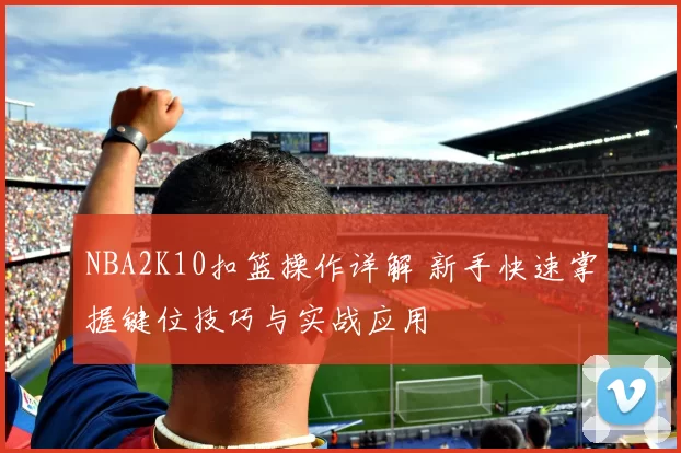 NBA2K10扣篮操作详解 新手快速掌握键位技巧与实战应用