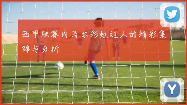西甲联赛内马尔彩虹过人的精彩集锦与分析