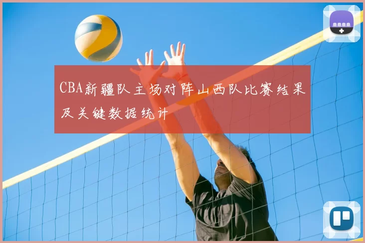 CBA新疆队主场对阵山西队比赛结果及关键数据统计