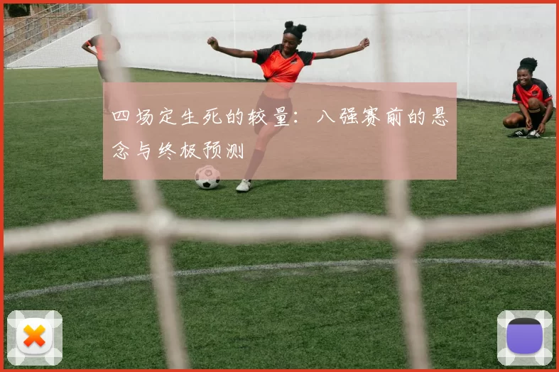 四场定生死的较量：八强赛前的悬念与终极预测