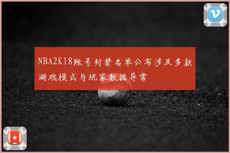 NBA2K18账号封禁名单公布涉及多款游戏模式与玩家数据异常