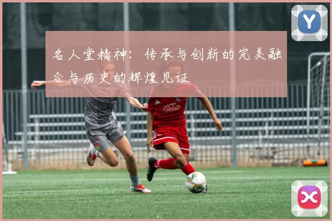 名人堂精神：传承与创新的完美融合与历史的辉煌见证