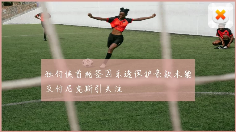 独行侠首轮签因乐透保护条款未能交付尼克斯引关注