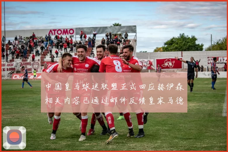 中国皇马球迷联盟正式回应赫伊森相关内容已通过邮件反馈皇家马德里
