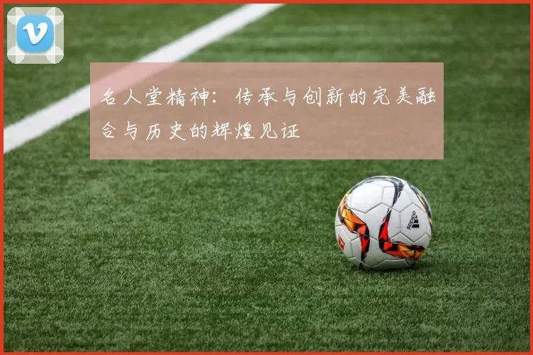 名人堂精神：传承与创新的完美融合与历史的辉煌见证