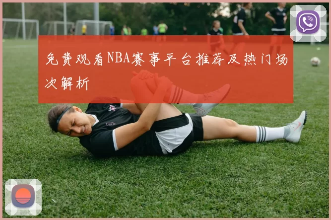 免费观看NBA赛事平台推荐及热门场次解析