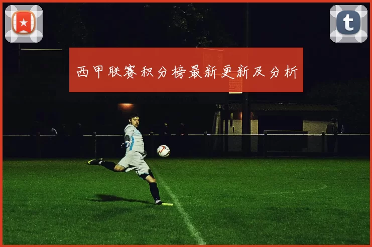 西甲联赛积分榜最新更新及分析