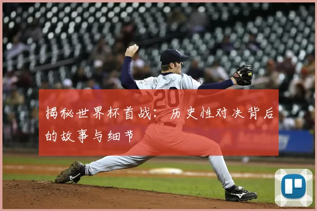 揭秘世界杯首战：历史性对决背后的故事与细节