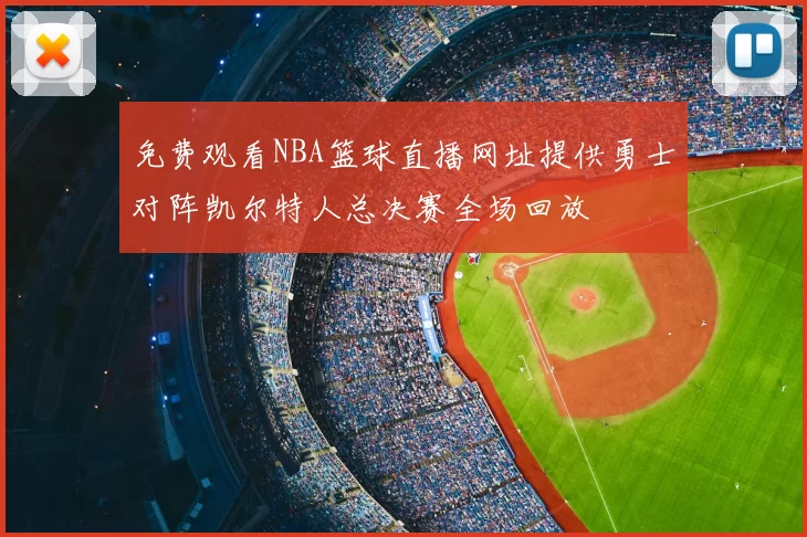 免费观看NBA篮球直播网址提供勇士对阵凯尔特人总决赛全场回放
