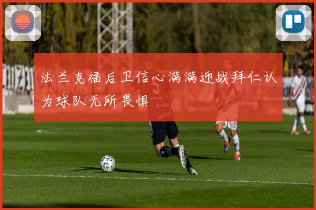 法兰克福后卫信心满满迎战拜仁认为球队无所畏惧