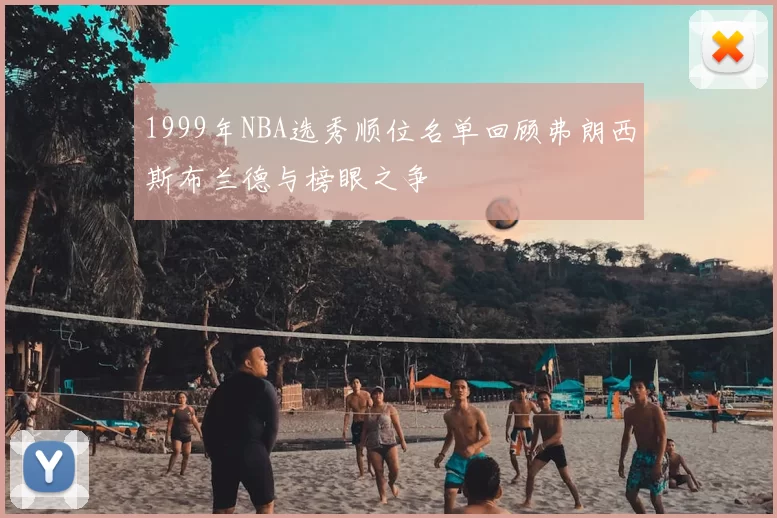 1999年NBA选秀顺位名单回顾弗朗西斯布兰德与榜眼之争
