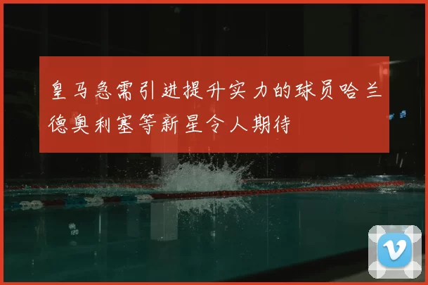 皇马急需引进提升实力的球员哈兰德奥利塞等新星令人期待