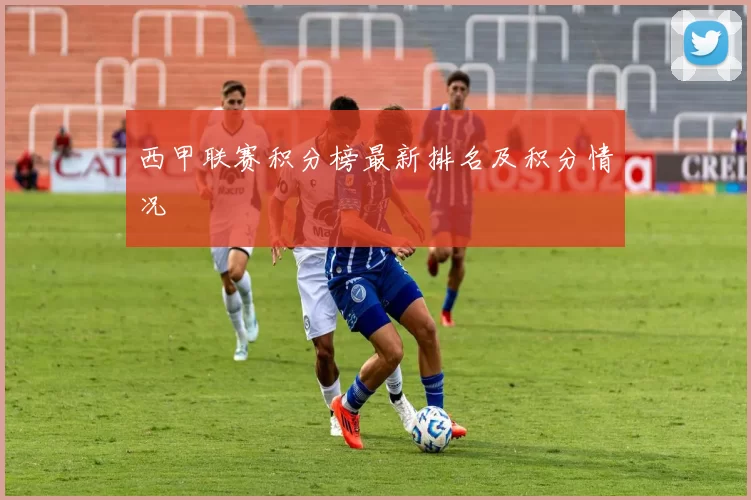 西甲联赛积分榜最新排名及积分情况