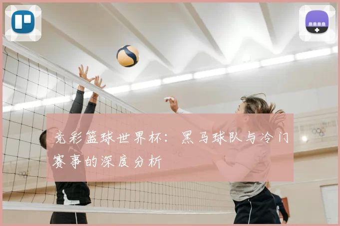 竞彩篮球世界杯：黑马球队与冷门赛事的深度分析